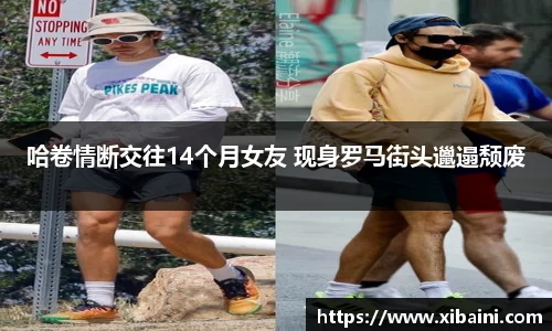 哈卷情断交往14个月女友 现身罗马街头邋遢颓废