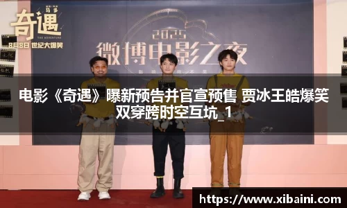 电影《奇遇》曝新预告并官宣预售 贾冰王皓爆笑双穿跨时空互坑_1