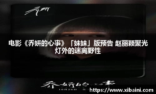 电影《乔妍的心事》「妹妹」版预告 赵丽颖聚光灯外的迷离野性