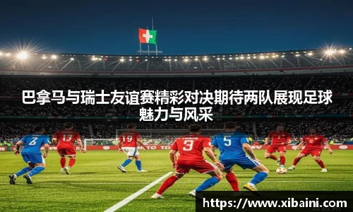 巴拿马与瑞士友谊赛精彩对决期待两队展现足球魅力与风采
