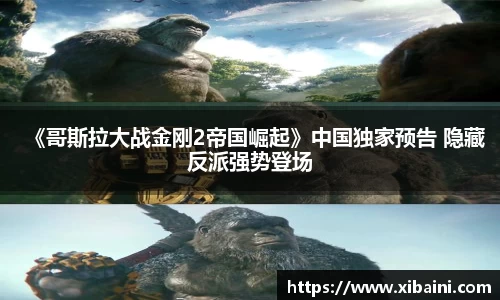 《哥斯拉大战金刚2帝国崛起》中国独家预告 隐藏反派强势登场