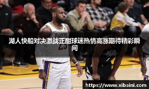 湖人快船对决激战正酣球迷热情高涨期待精彩瞬间