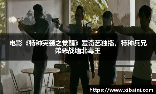 电影《特种突袭之觉醒》爱奇艺独播，特种兵兄弟恶战缅北毒王