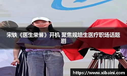 必一：宋轶《医生荣誉》开机 聚焦规培生医疗职场话题剧